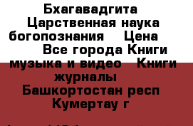 Бхагавадгита. Царственная наука богопознания. › Цена ­ 2 000 - Все города Книги, музыка и видео » Книги, журналы   . Башкортостан респ.,Кумертау г.